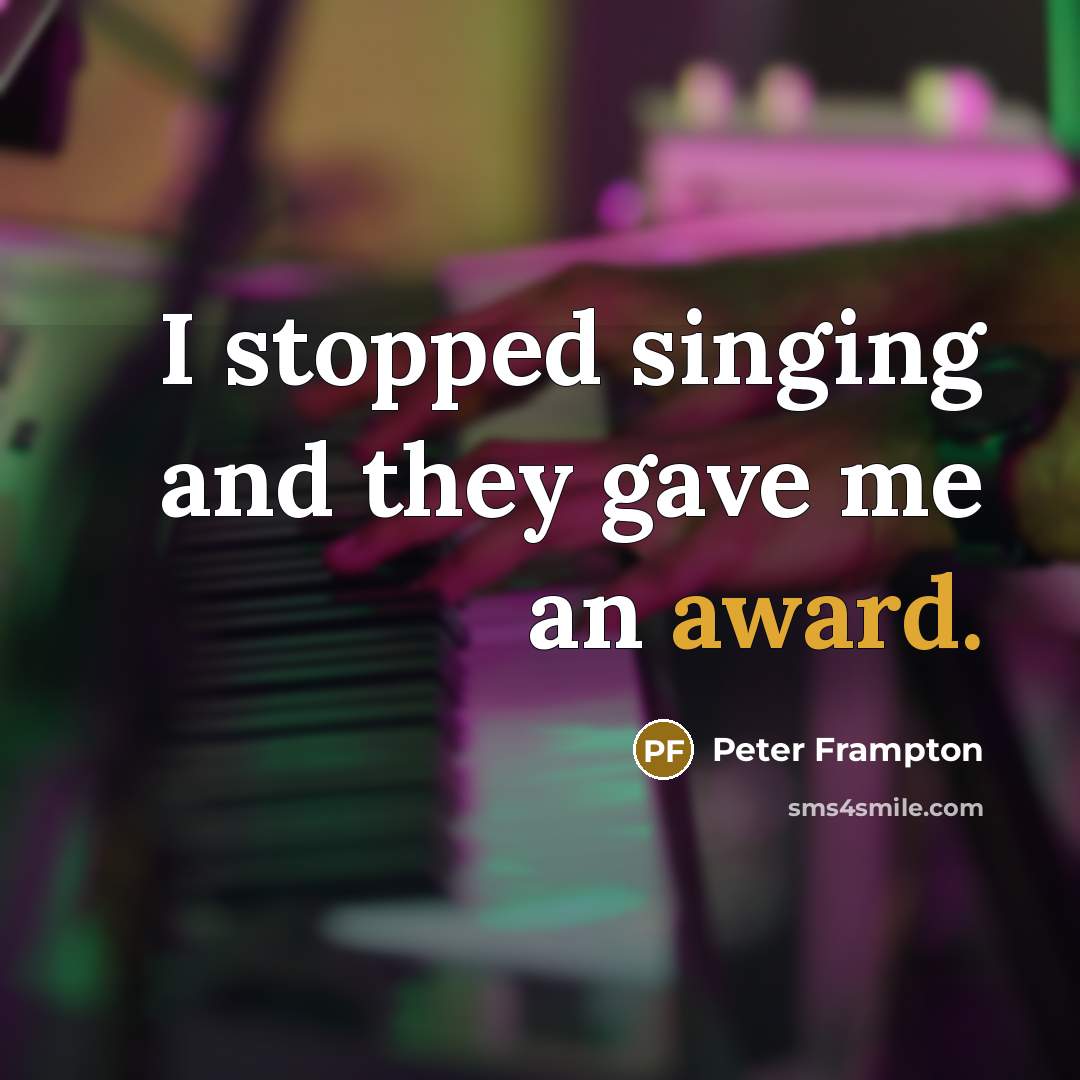 “I stopped singing and they gave me an award.…” quote by Peter Frampton