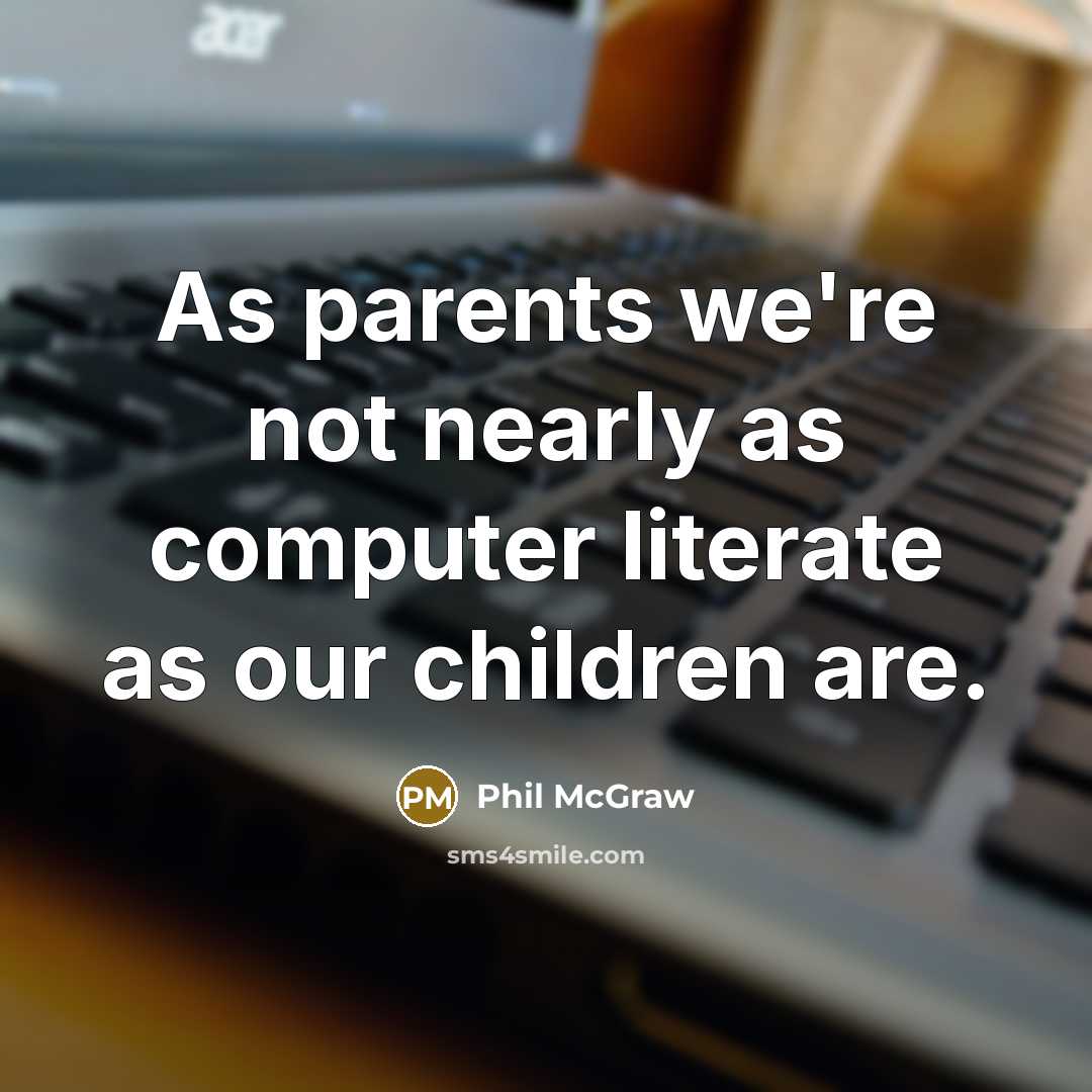 “As parents we're not nearly as computer literate as our…” quote by Phil McGraw