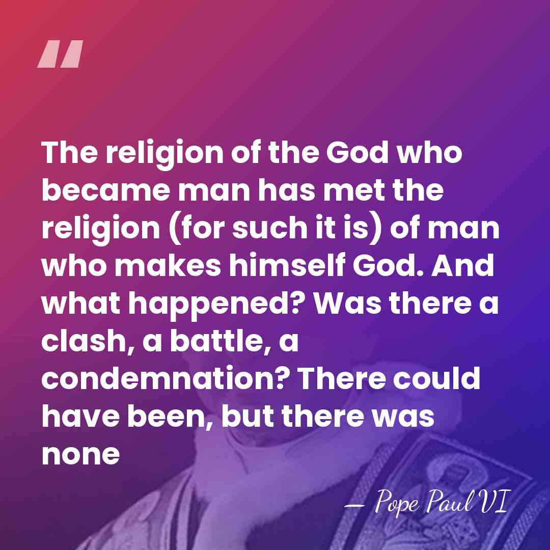 The religion of the God who became man has met the religion&hellip; - Pope Paul VI