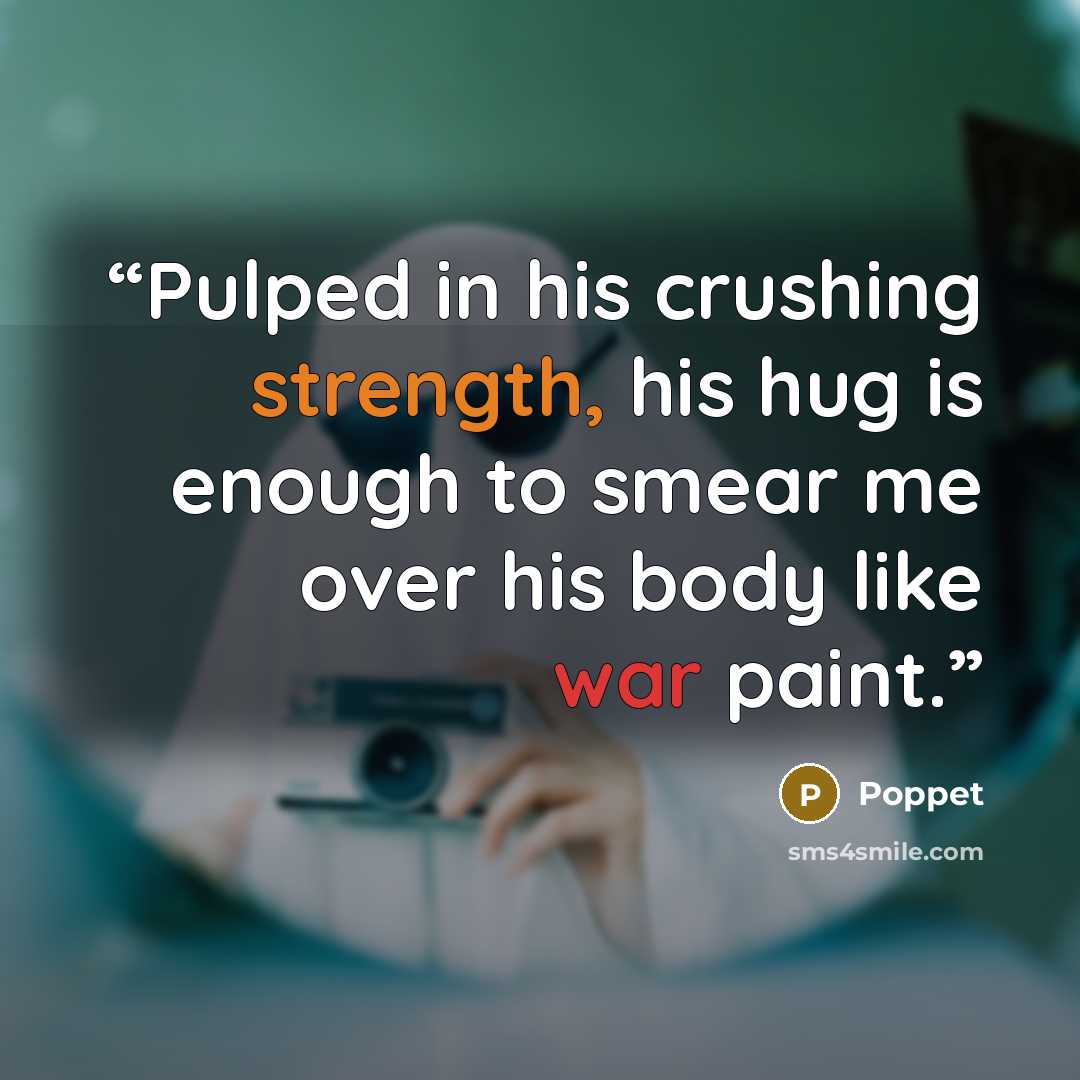 “Pulped in his crushing strength, his hug is enough to smear me over his body like war paint.” quote by Poppet