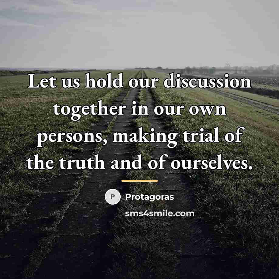 “Let us hold our discussion together in our own persons,…” quote by Protagoras