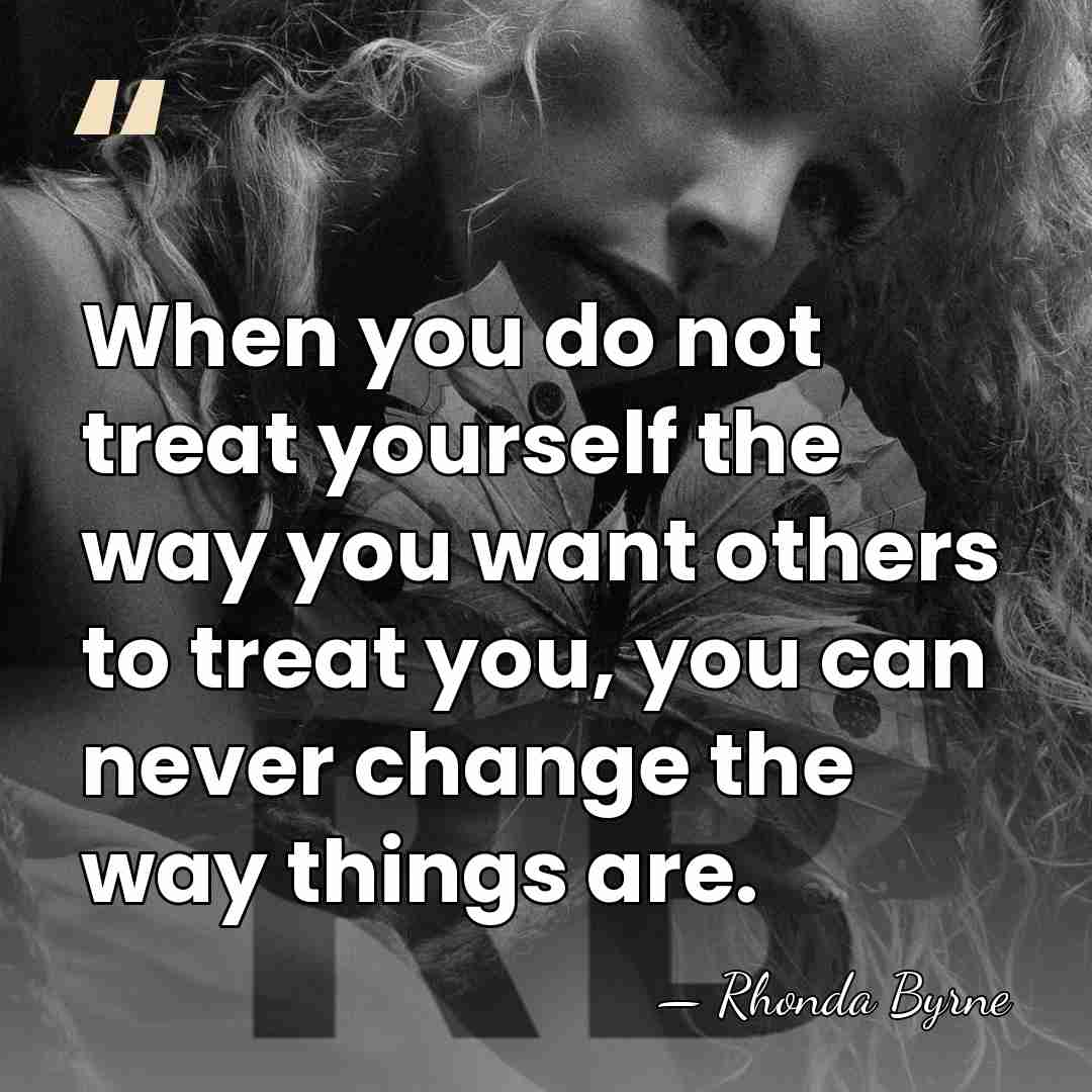 When you do not treat yourself the way you want others to&hellip; - Rhonda Byrne