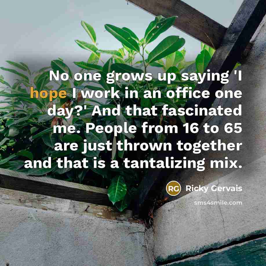 “No one grows up saying 'I hope I work in…” quote by Ricky Gervais