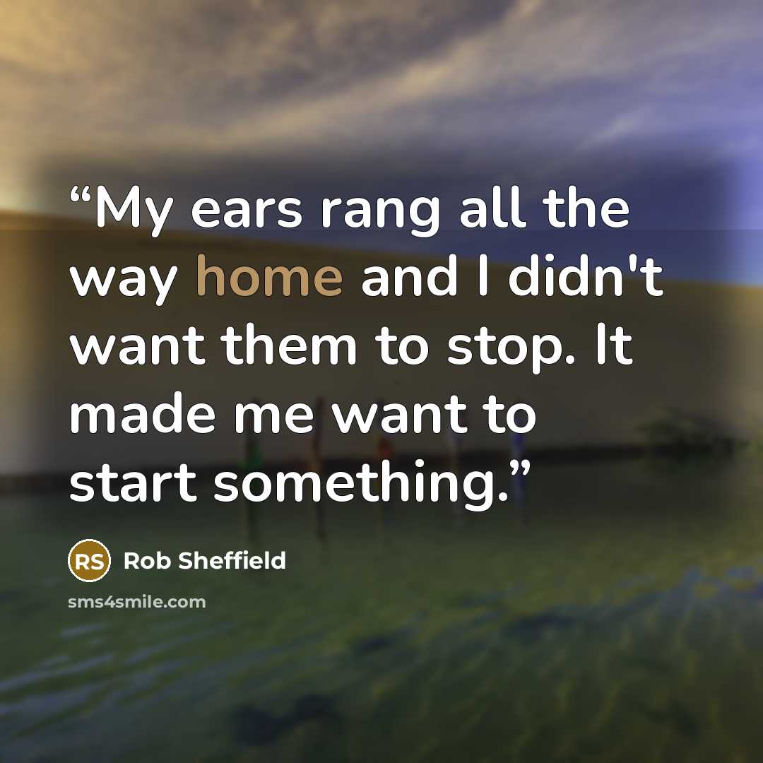“My ears rang all the way home and I didn't want them to stop. It made me want to start something.” quote by Rob Sheffield