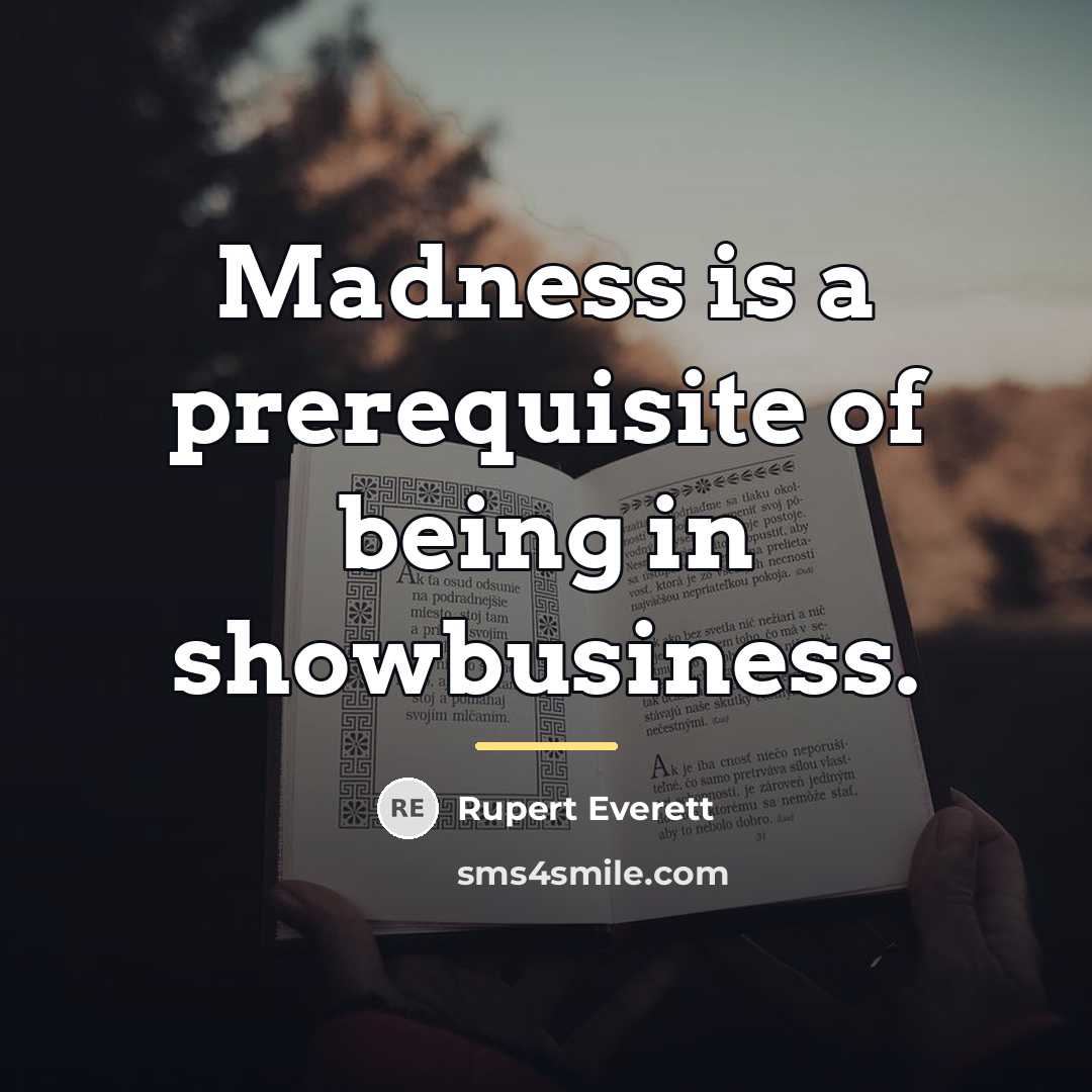 “Madness is a prerequisite of being in showbusiness.…” quote by Rupert Everett