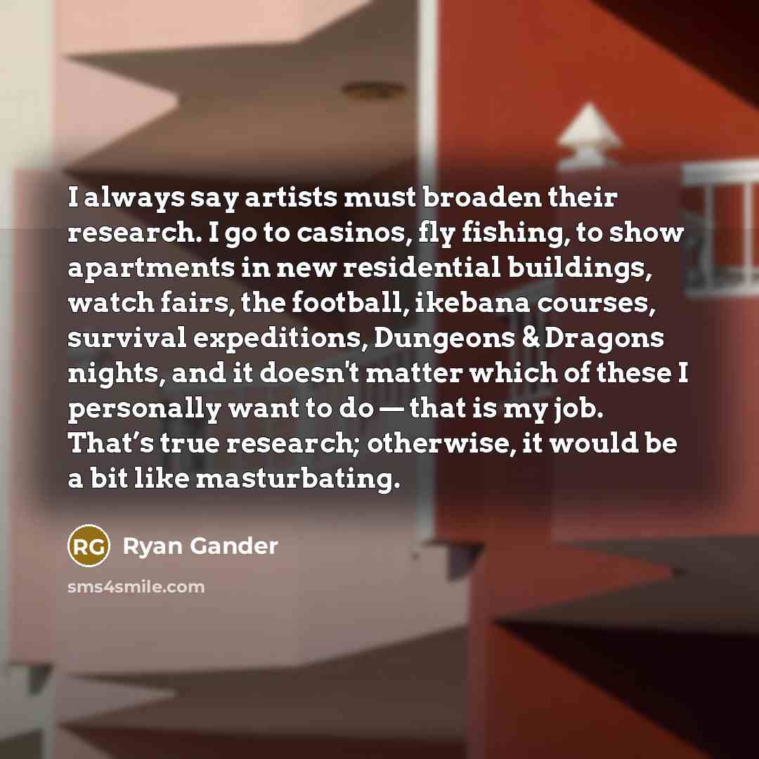 “I always say artists must broaden their research. I go…” quote by Ryan Gander