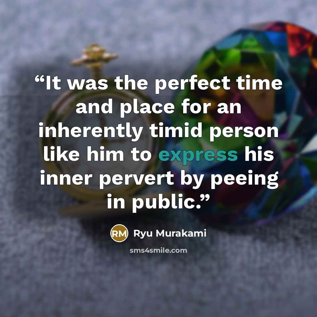 “It was the perfect time and place for an inherently timid person like him to express his inner pervert by peeing in public.” quote by Ryū Murakami