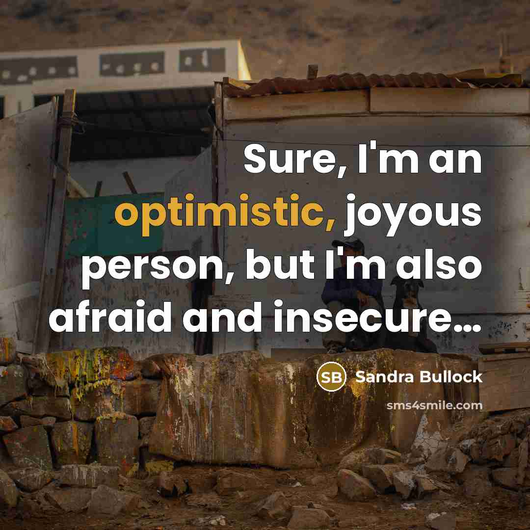 “Sure, I'm an optimistic, joyous person, but I'm also afraid…” quote by Sandra Bullock