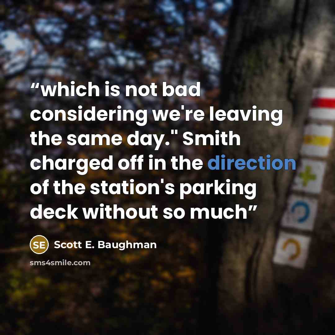“which is not bad considering we're leaving the same day." Smith charged off in the direction of the station's parking deck without so much” quote by Scott E. Baughman