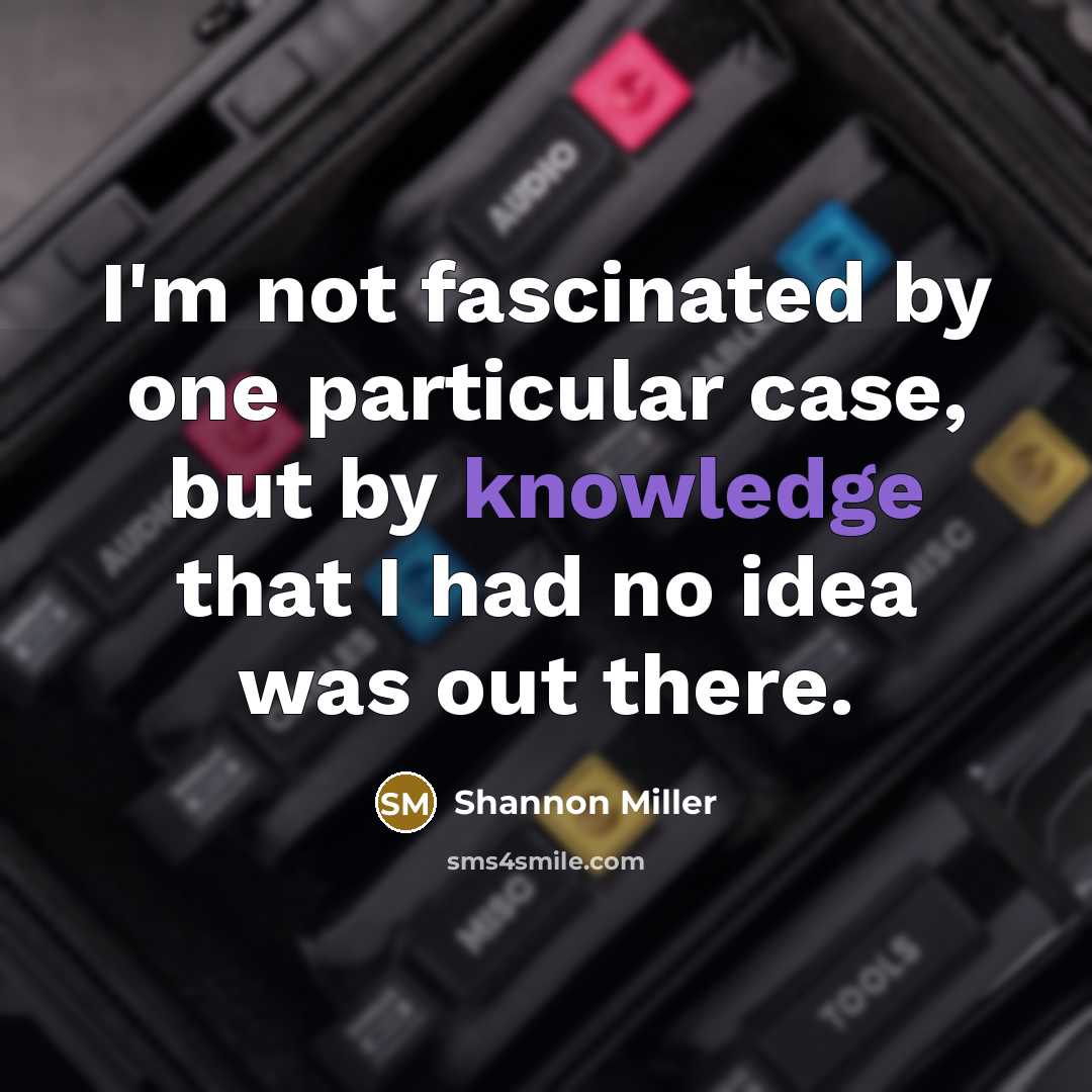 “I'm not fascinated by one particular case, but by knowledge…” quote by Shannon Miller