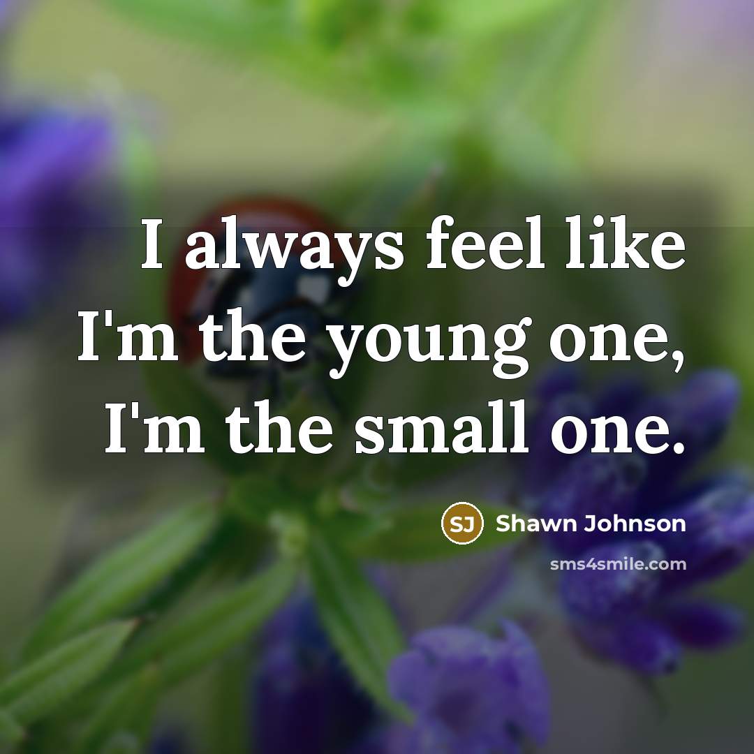 “I always feel like I'm the young one, I'm the small one.” quote by Shawn Johnson