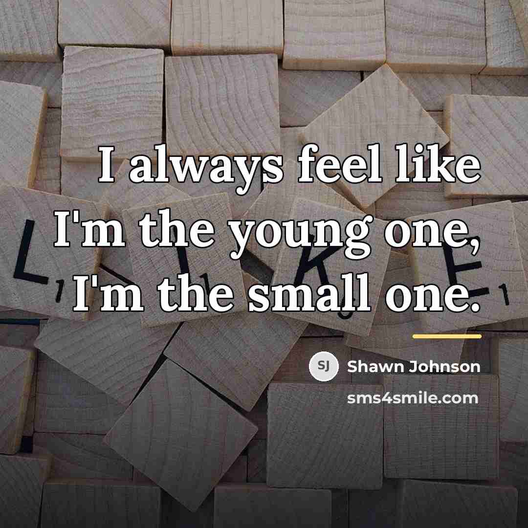 “I always feel like I'm the young one, I'm the…” quote by Shawn Johnson