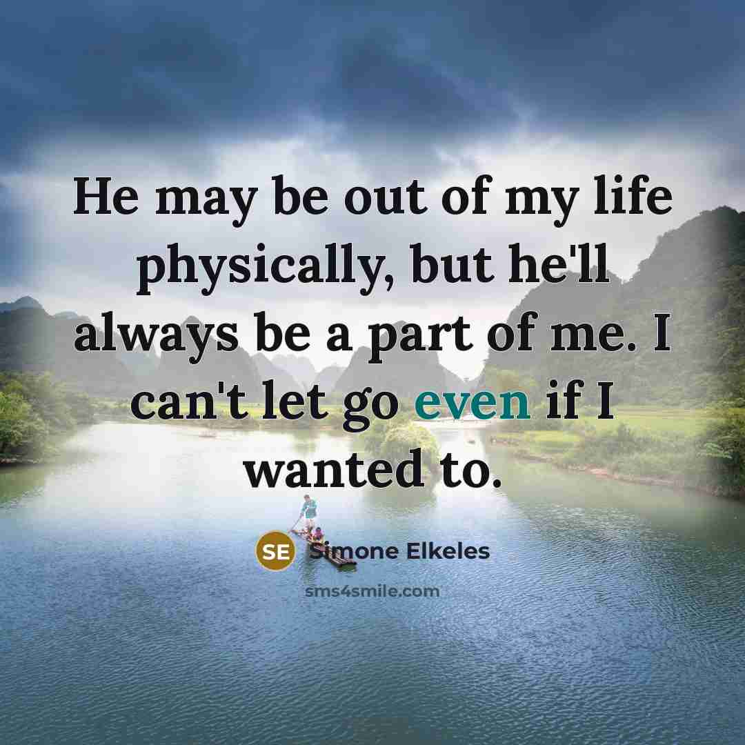 “He may be out of my life physically, but he'll…” quote by Simone Elkeles