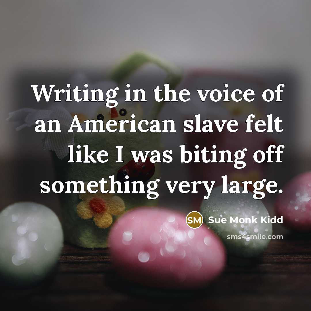“Writing in the voice of an American slave felt like…” quote by Sue Monk Kidd
