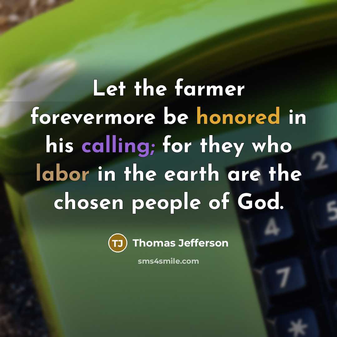 “Let the farmer forevermore be honored in his calling; for…” quote by Thomas Jefferson
