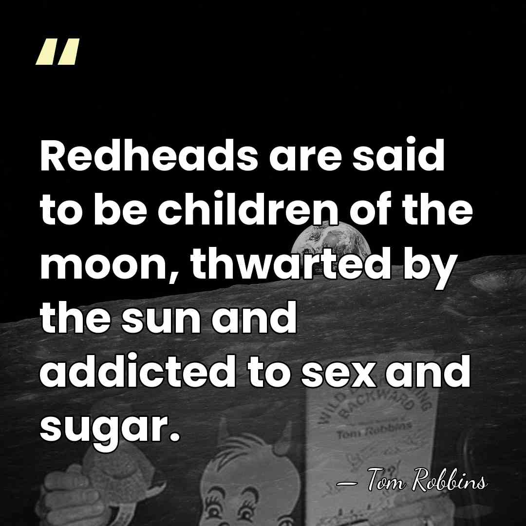 Redheads are said to be children of the moon, thwarted by the&hellip; - Tom Robbins
