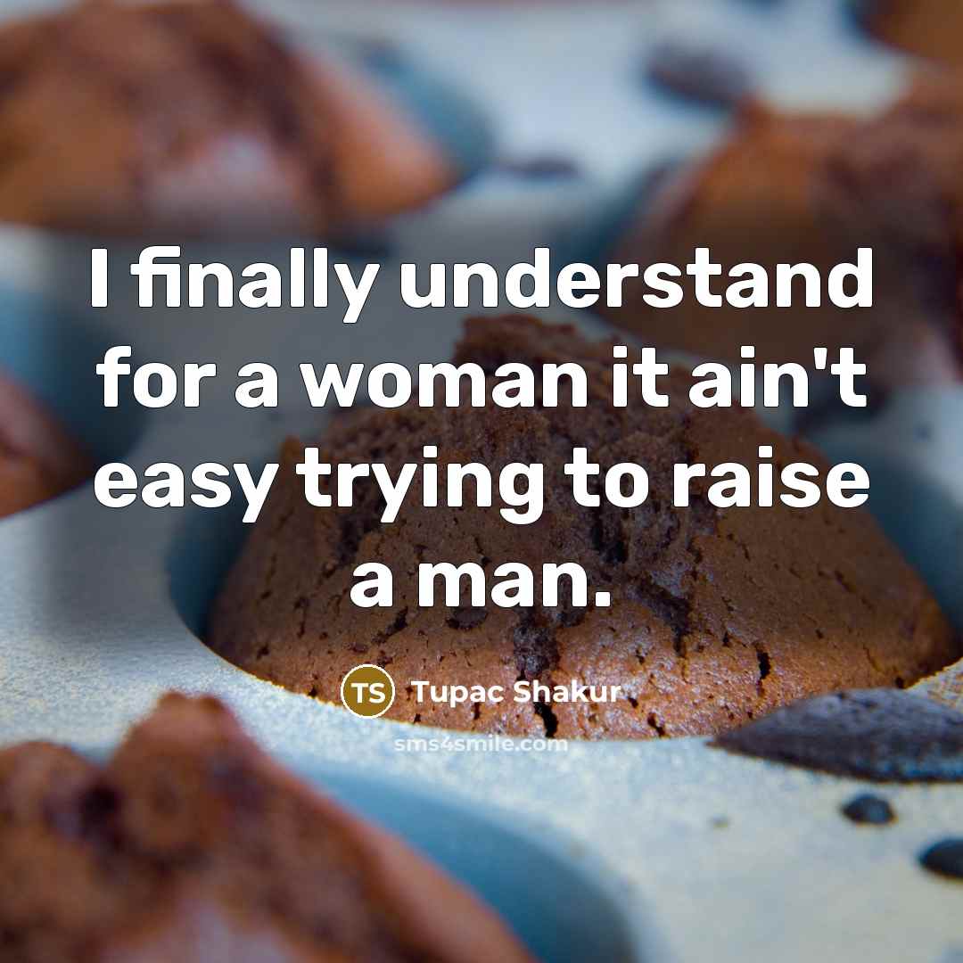 “I finally understand for a woman it ain't easy trying…” quote by Tupac Shakur