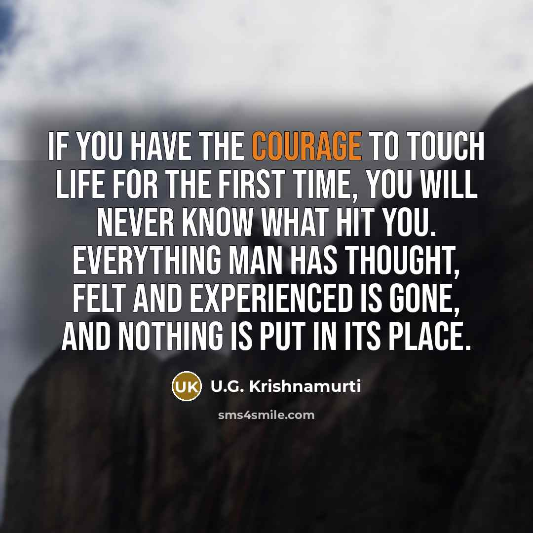 “If you have the courage to touch life for the…” quote by U.G. Krishnamurti