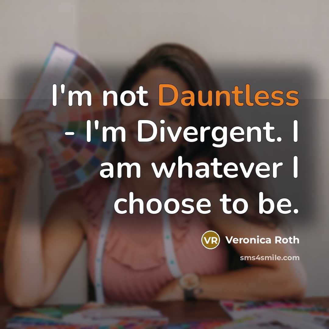 “I'm not Dauntless - I'm Divergent. I am whatever I choose to be.” quote by Veronica Roth