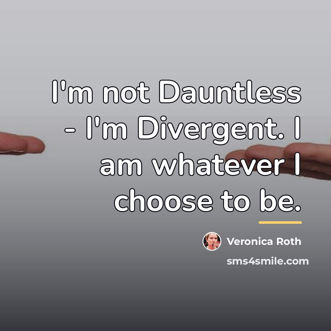 “I'm not Dauntless - I'm Divergent. I am whatever I…” quote by Veronica Roth