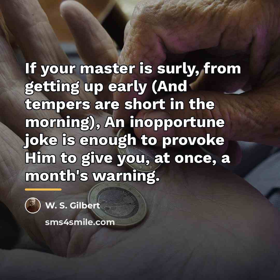 “If your master is surly, from getting up early (And…” quote by W. S. Gilbert