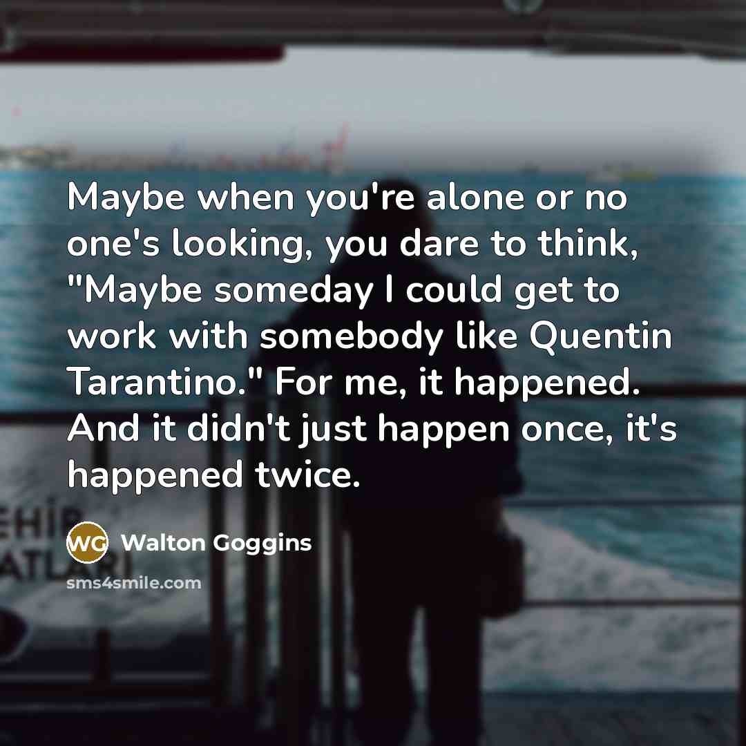 “Maybe when you're alone or no one's looking, you dare…” quote by Walton Goggins