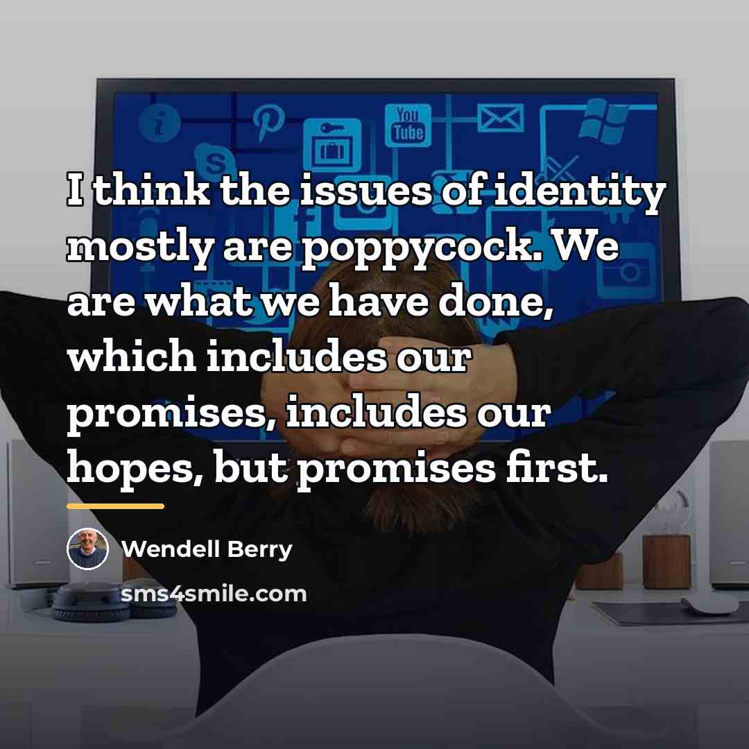 “I think the issues of identity mostly are poppycock. We…” quote by Wendell Berry