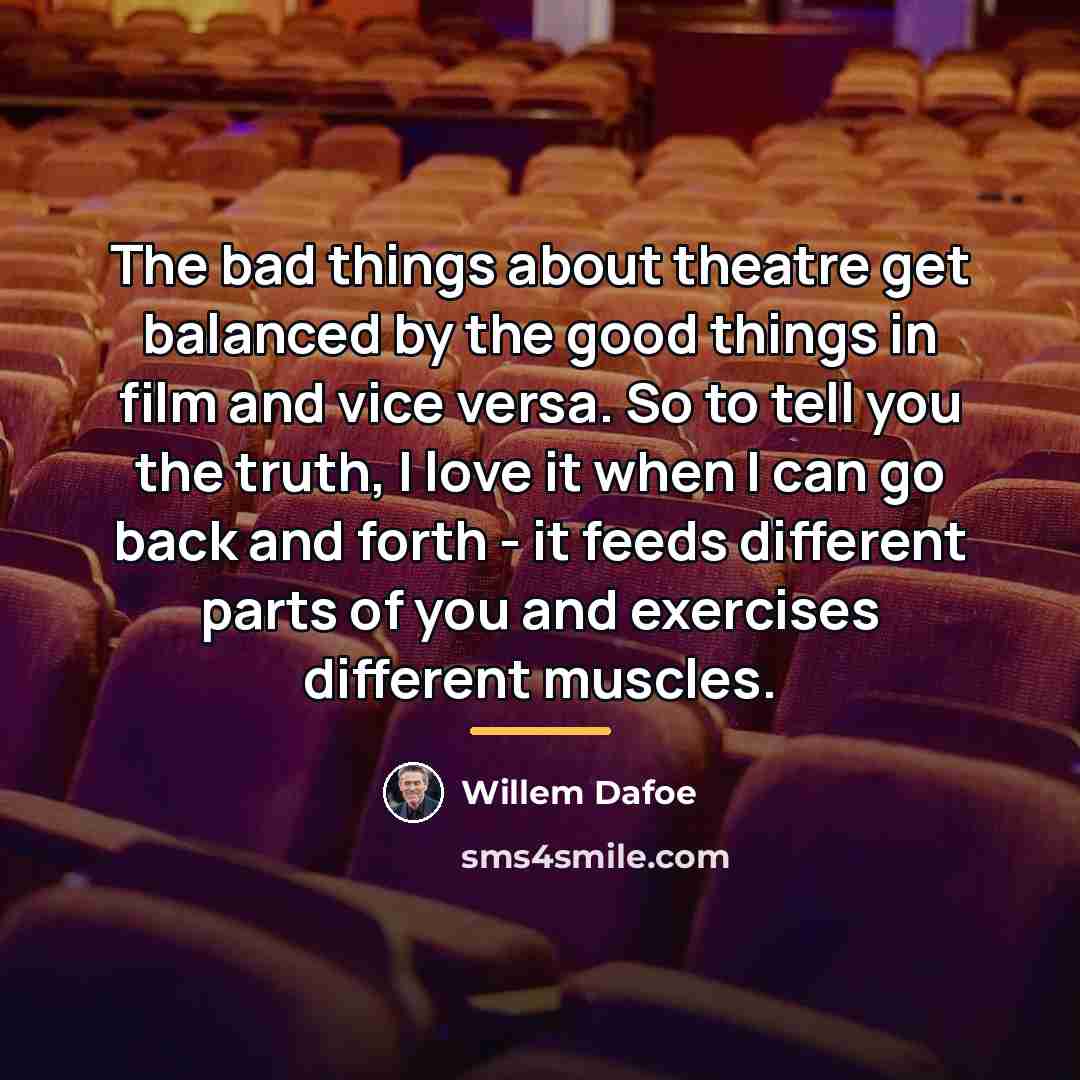 “The bad things about theatre get balanced by the good…” quote by Willem Dafoe