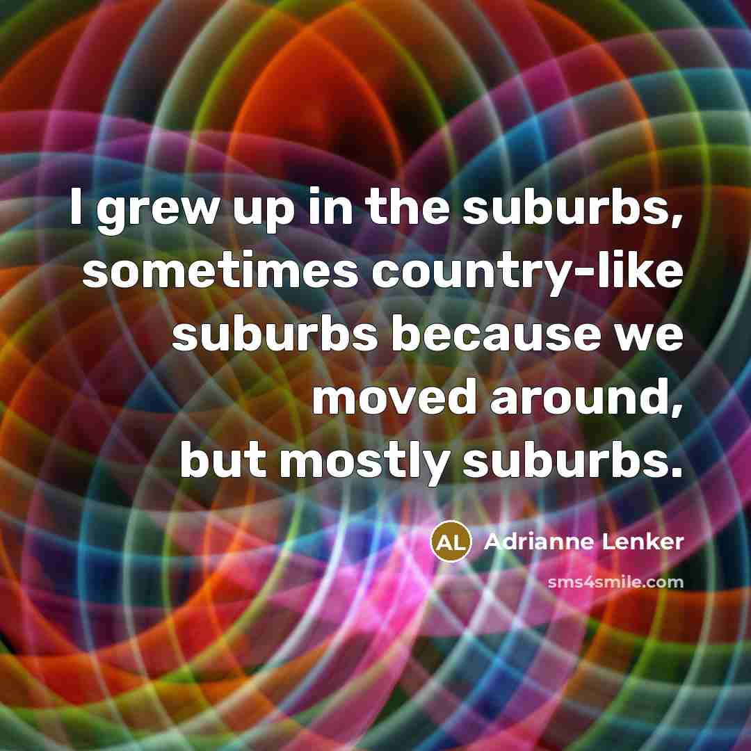 “I grew up in the suburbs, sometimes country-like suburbs because…” quote by Adrianne Lenker