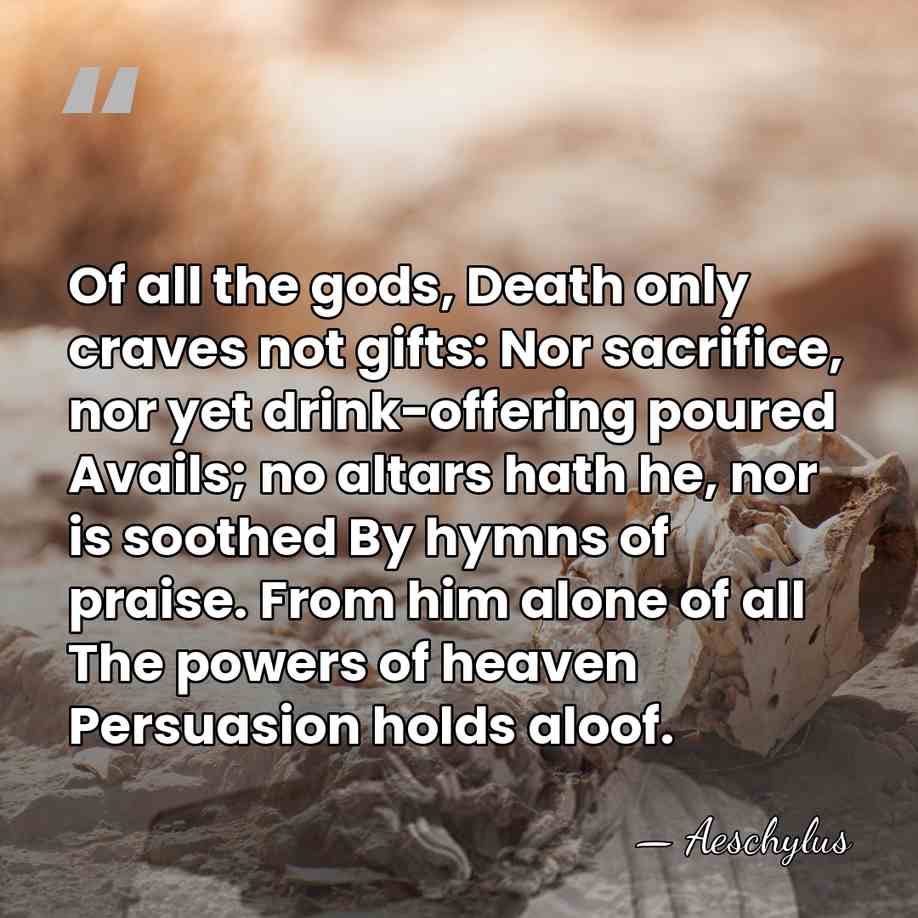 Of all the gods, Death only craves not gifts: Nor sacrifice, nor&hellip; - Aeschylus