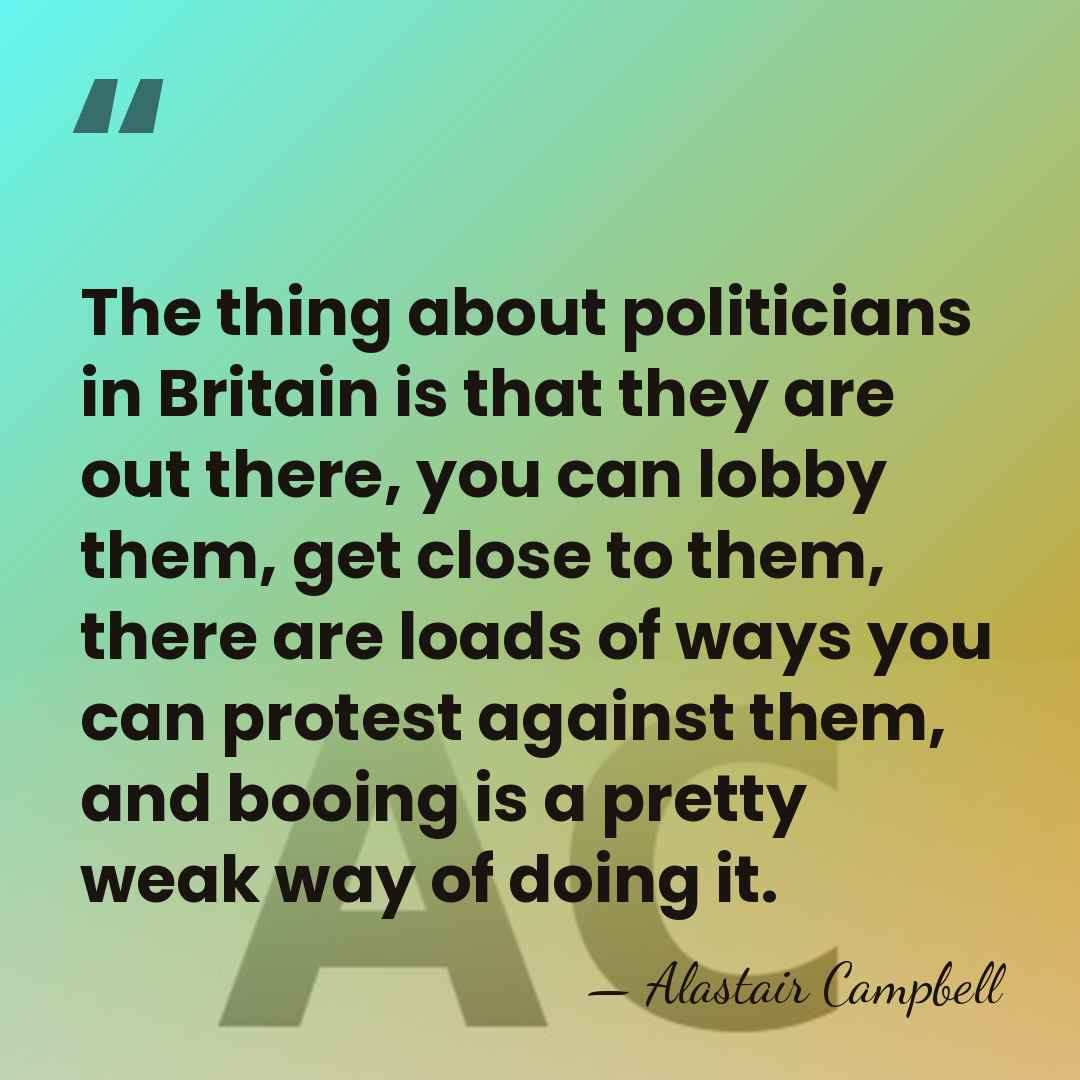 The thing about politicians in Britain is that they are out there,&hellip; - Alastair Campbell
