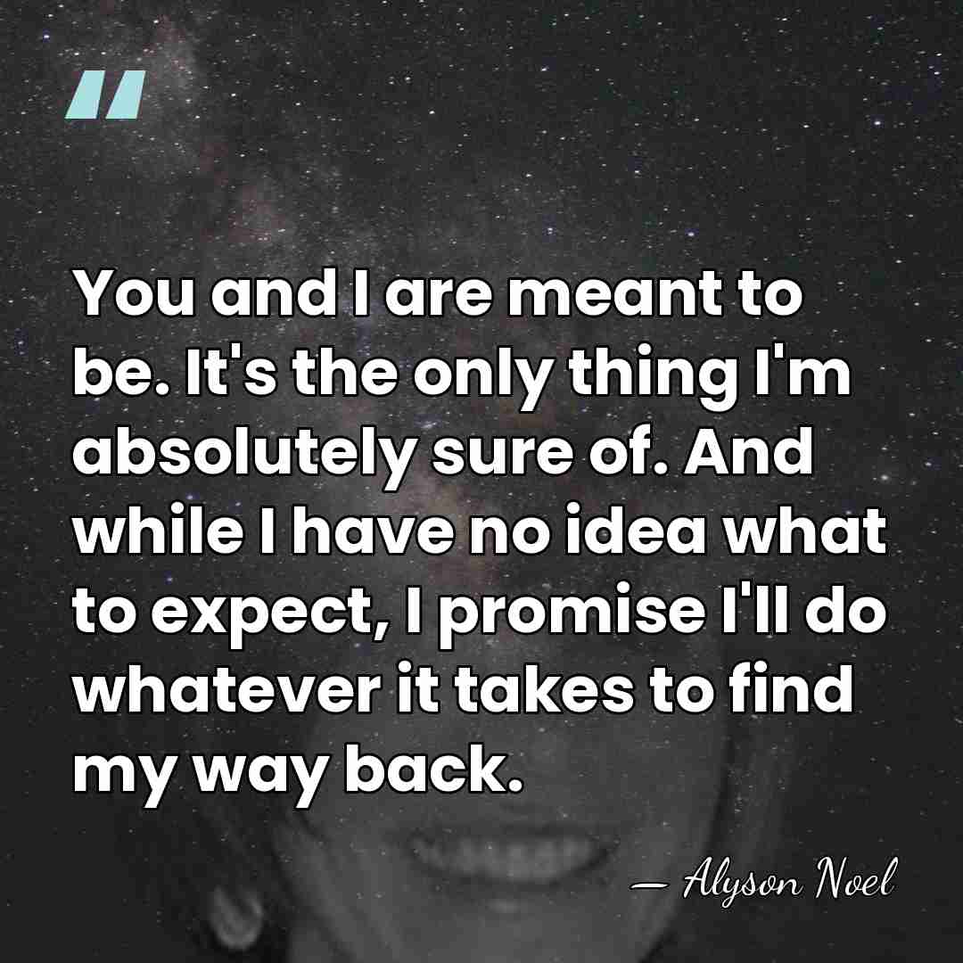 You and I are meant to be. It's the only thing I'm&hellip; - Alyson Noel