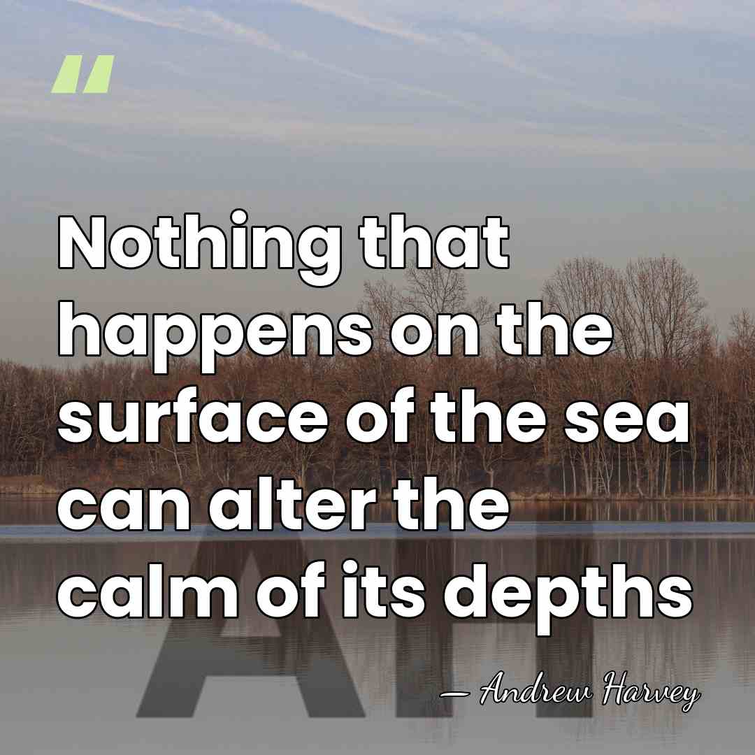 Nothing that happens on the surface of the sea can alter the&hellip; - Andrew Harvey