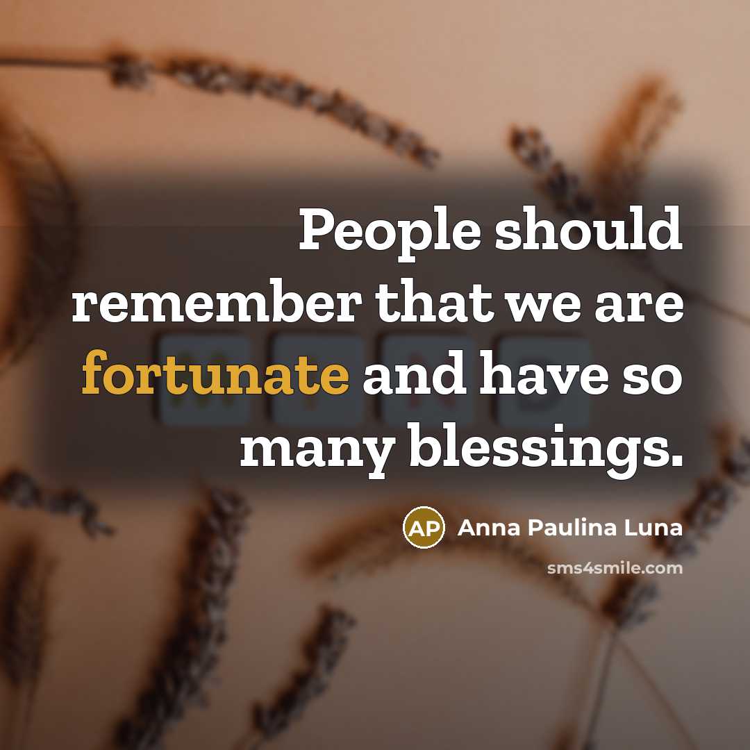 “People should remember that we are fortunate and have so…” quote by Anna Paulina Luna