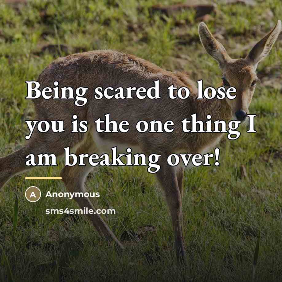 “Being scared to lose you is the one thing I…” quote by Anonymous