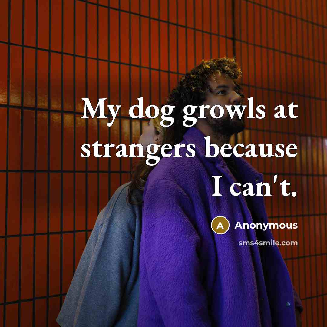 “My dog growls at strangers because I can't.…” quote by Anonymous