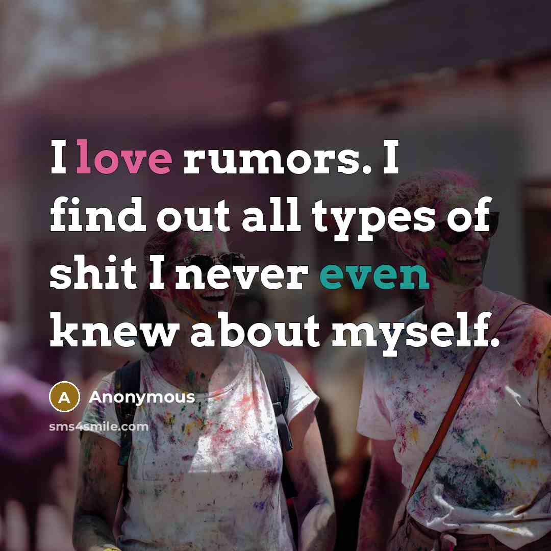 “I love rumors. I find out all types of shit…” quote by Anonymous
