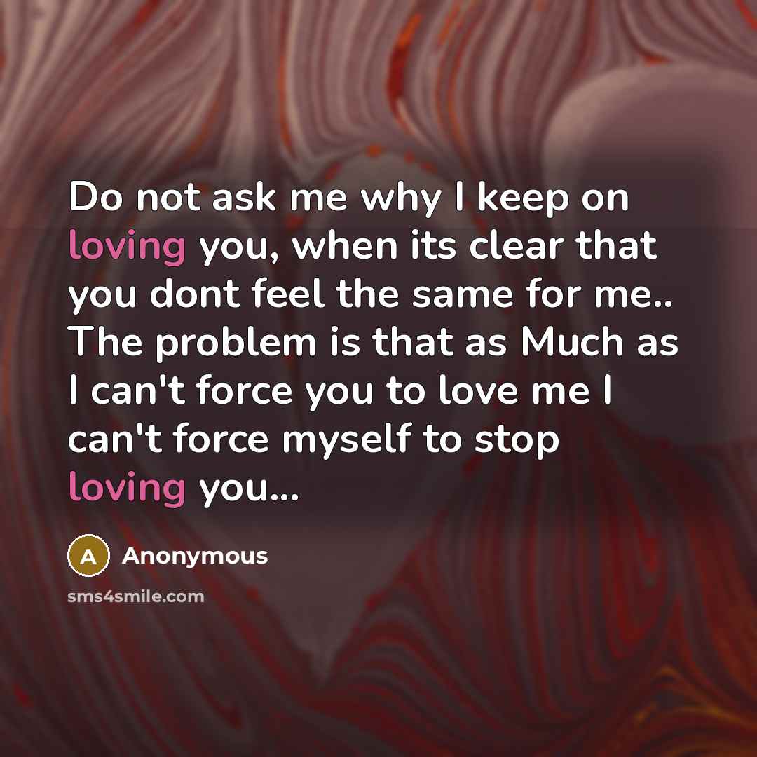 “Do not ask me why I keep on loving you,…” quote by Anonymous
