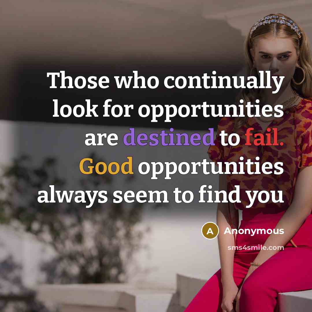 “Those who continually look for opportunities are destined to fail. Good opportunities always seem to find you” quote by Anonymous