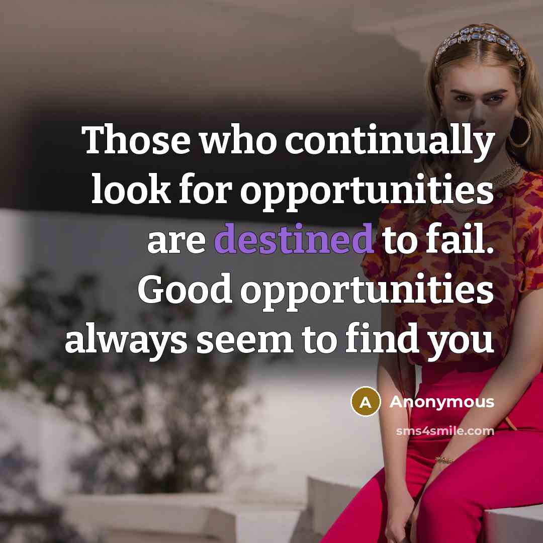 “Those who continually look for opportunities are destined to fail. Good opportunities always seem to find you” quote by Anonymous