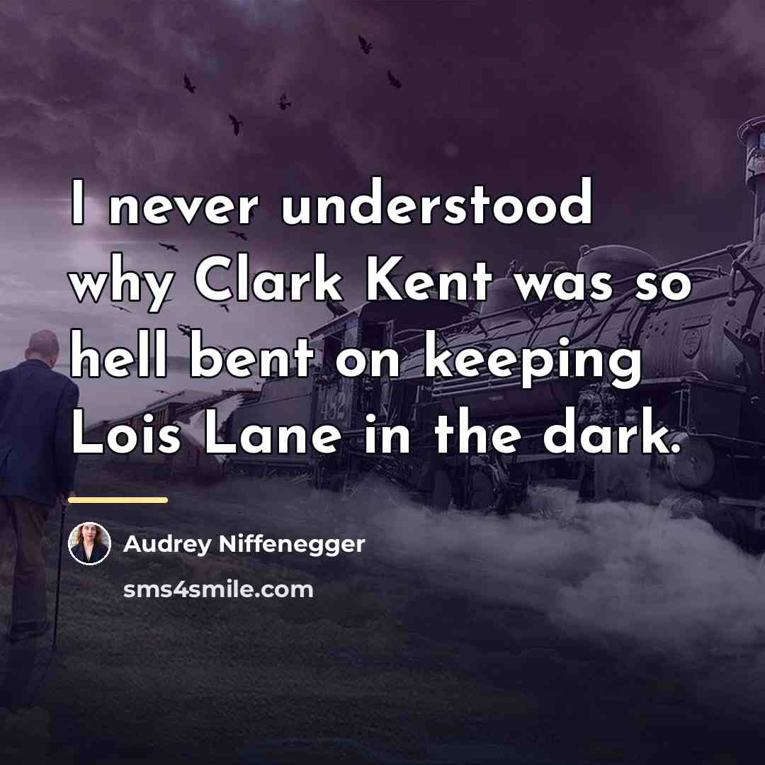 “I never understood why Clark Kent was so hell bent…” quote by Audrey Niffenegger