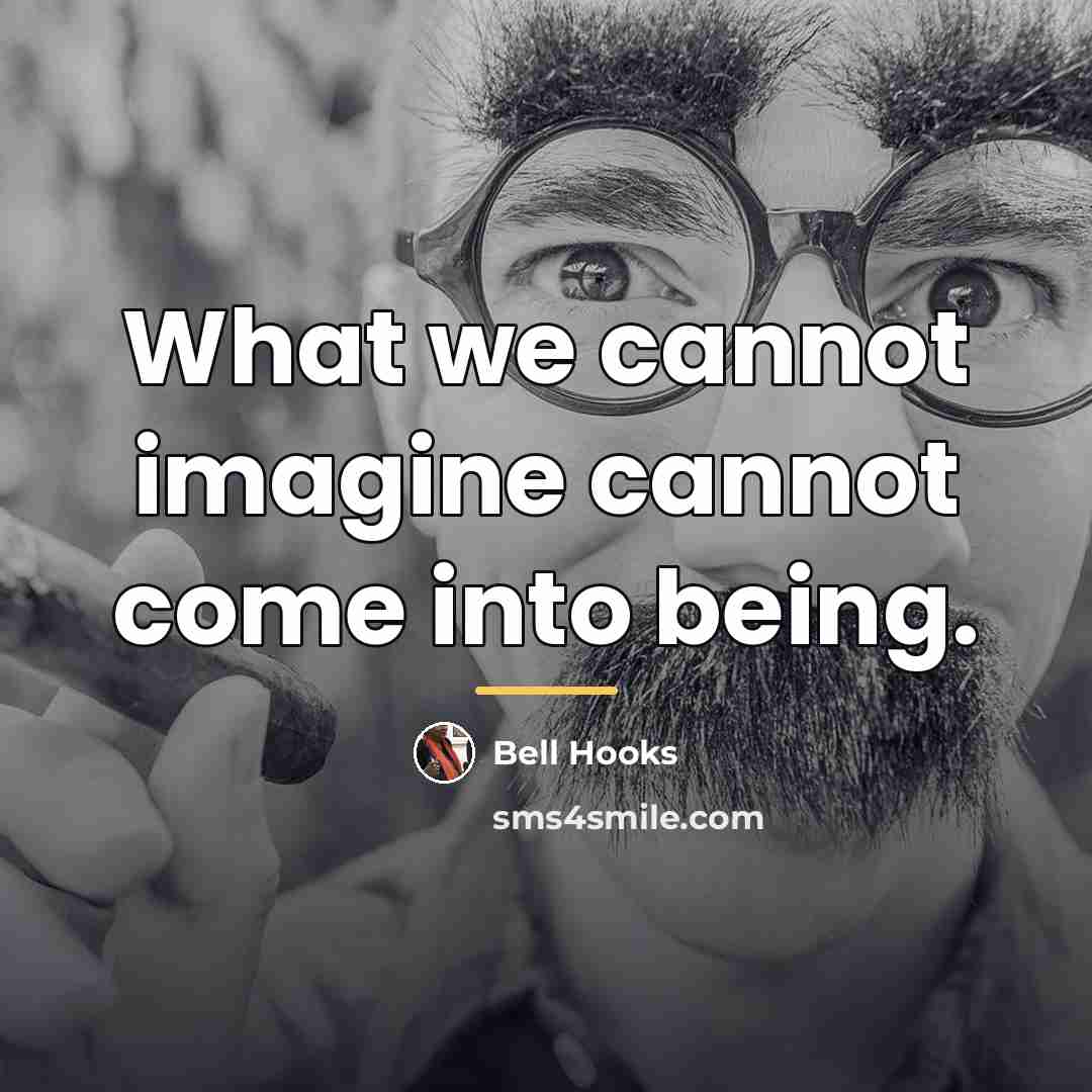 “What we cannot imagine cannot come into being.…” quote by Bell Hooks