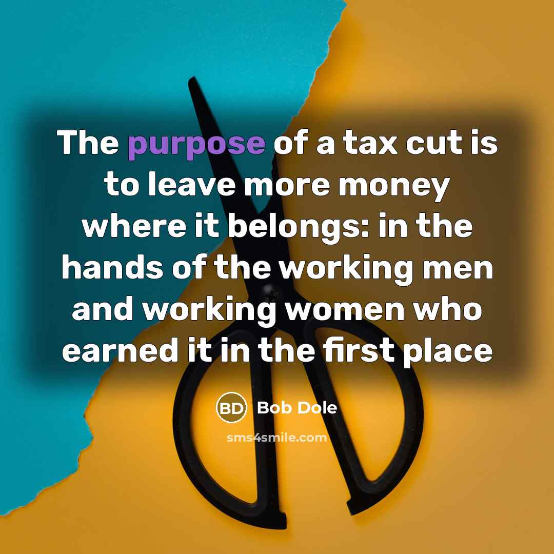 “The purpose of a tax cut is to leave more…” quote by Bob Dole