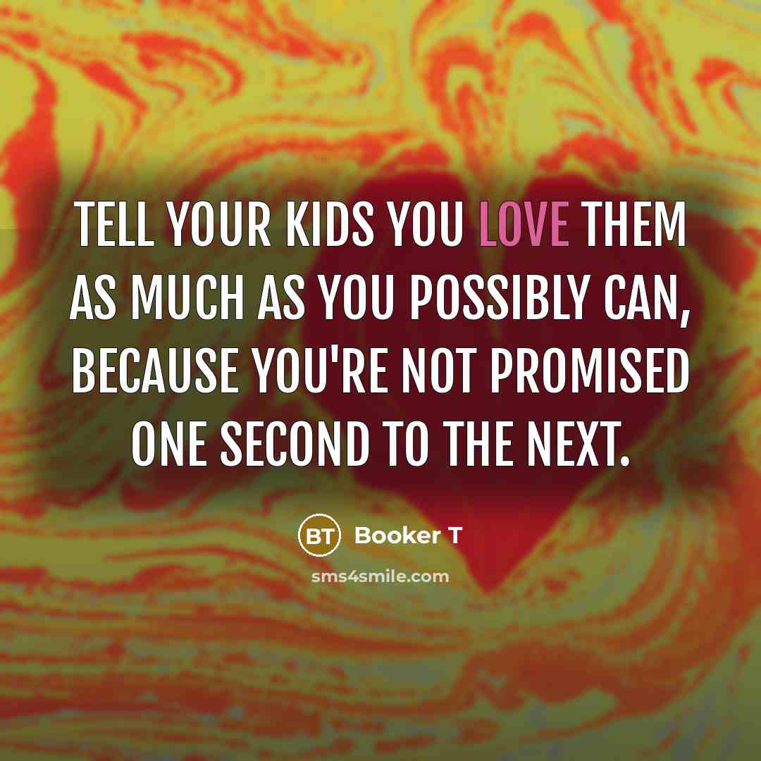 “Tell your kids you love them as much as you…” quote by Booker T