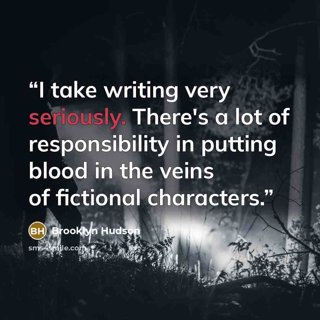 “I take writing very seriously. There's a lot of responsibility in putting blood in the veins of fictional characters.” quote by Brooklyn Hudson