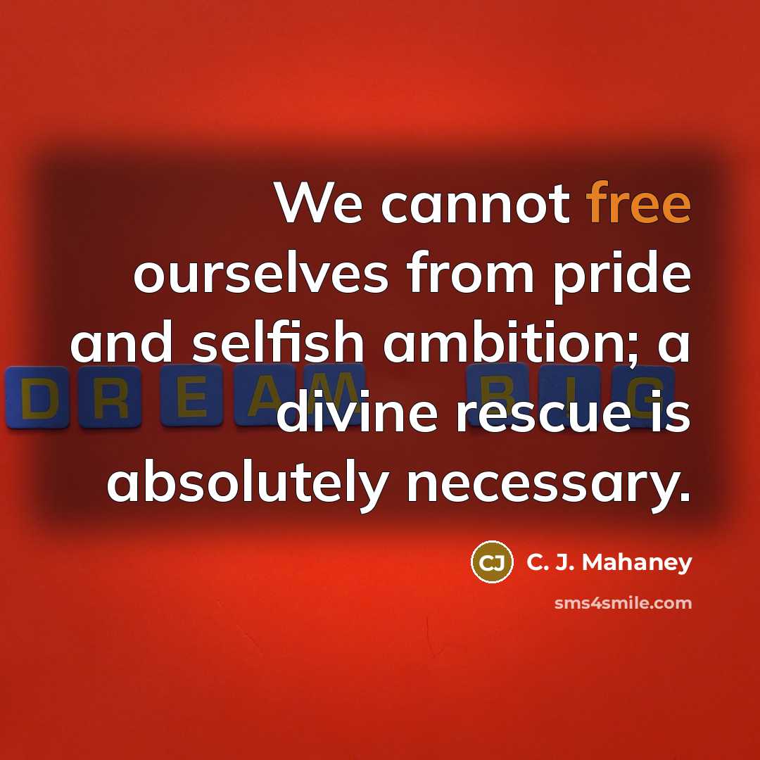 “We cannot free ourselves from pride and selfish ambition; a…” quote by C. J. Mahaney