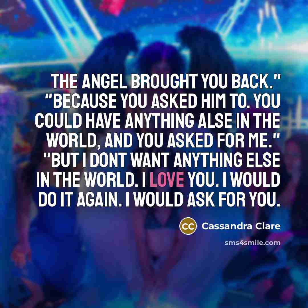 “The angel brought you back." "Because you asked him to.…” quote by Cassandra Clare