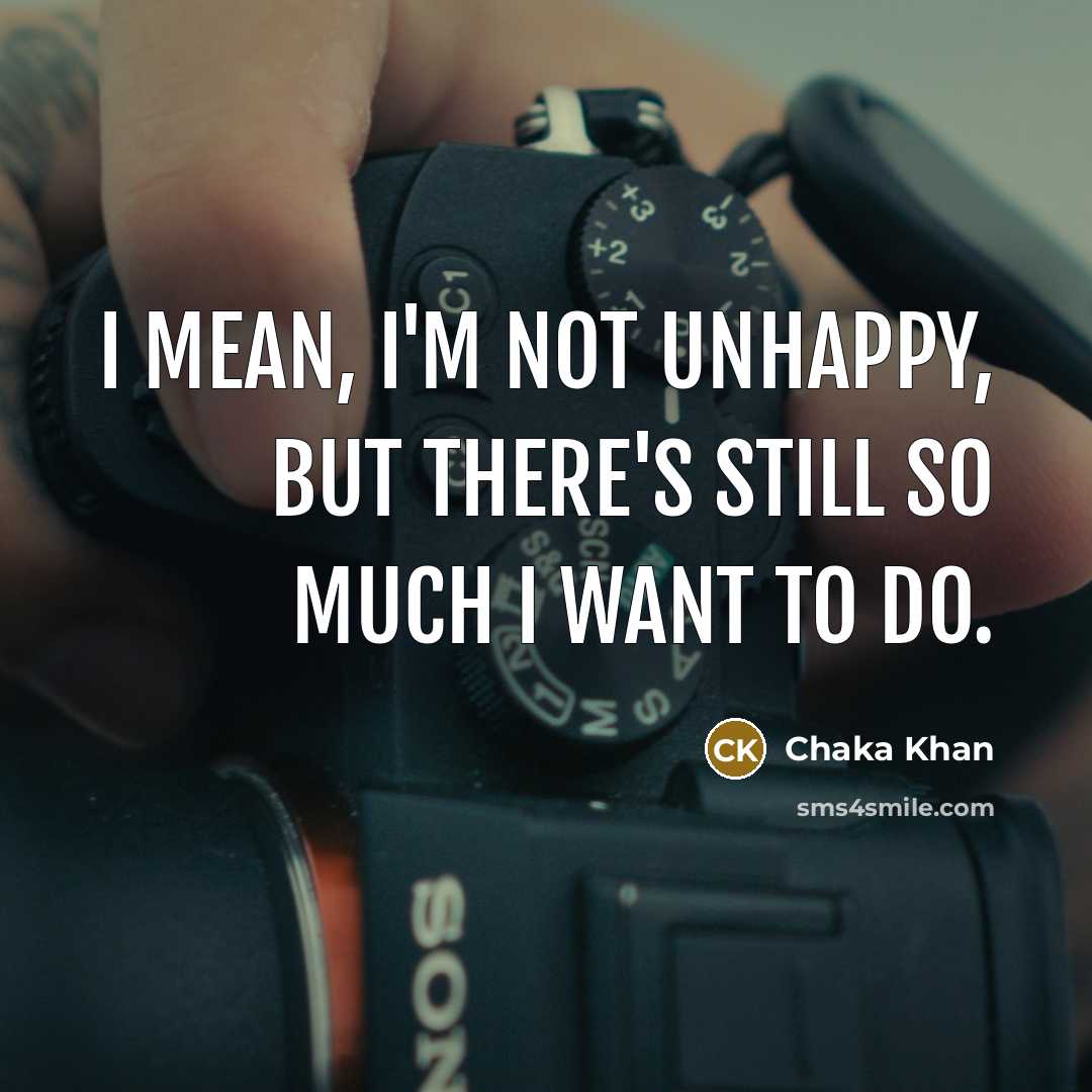 “I mean, I'm not unhappy, but there's still so much…” quote by Chaka Khan