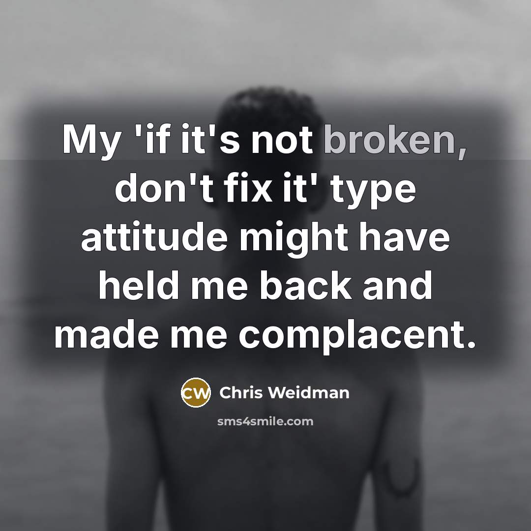 “My 'if it's not broken, don't fix it' type attitude…” quote by Chris Weidman