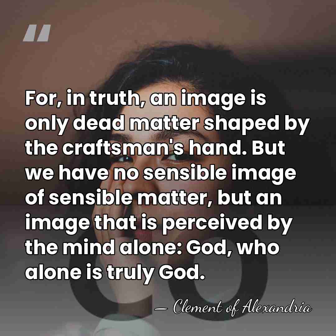 For, in truth, an image is only dead matter shaped by the&hellip; - Clement of Alexandria